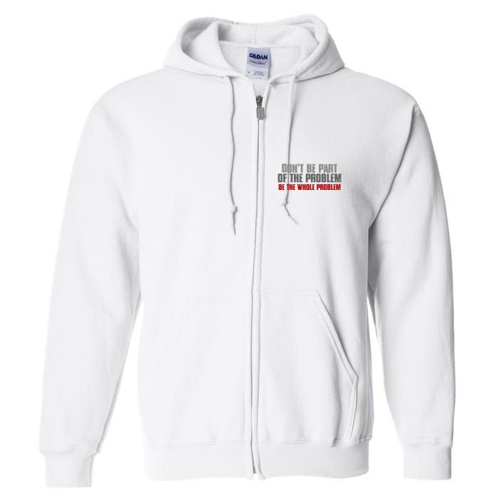 DonT Be A Part Of The Problem Be The Whole Problem Full Zip Hoodie