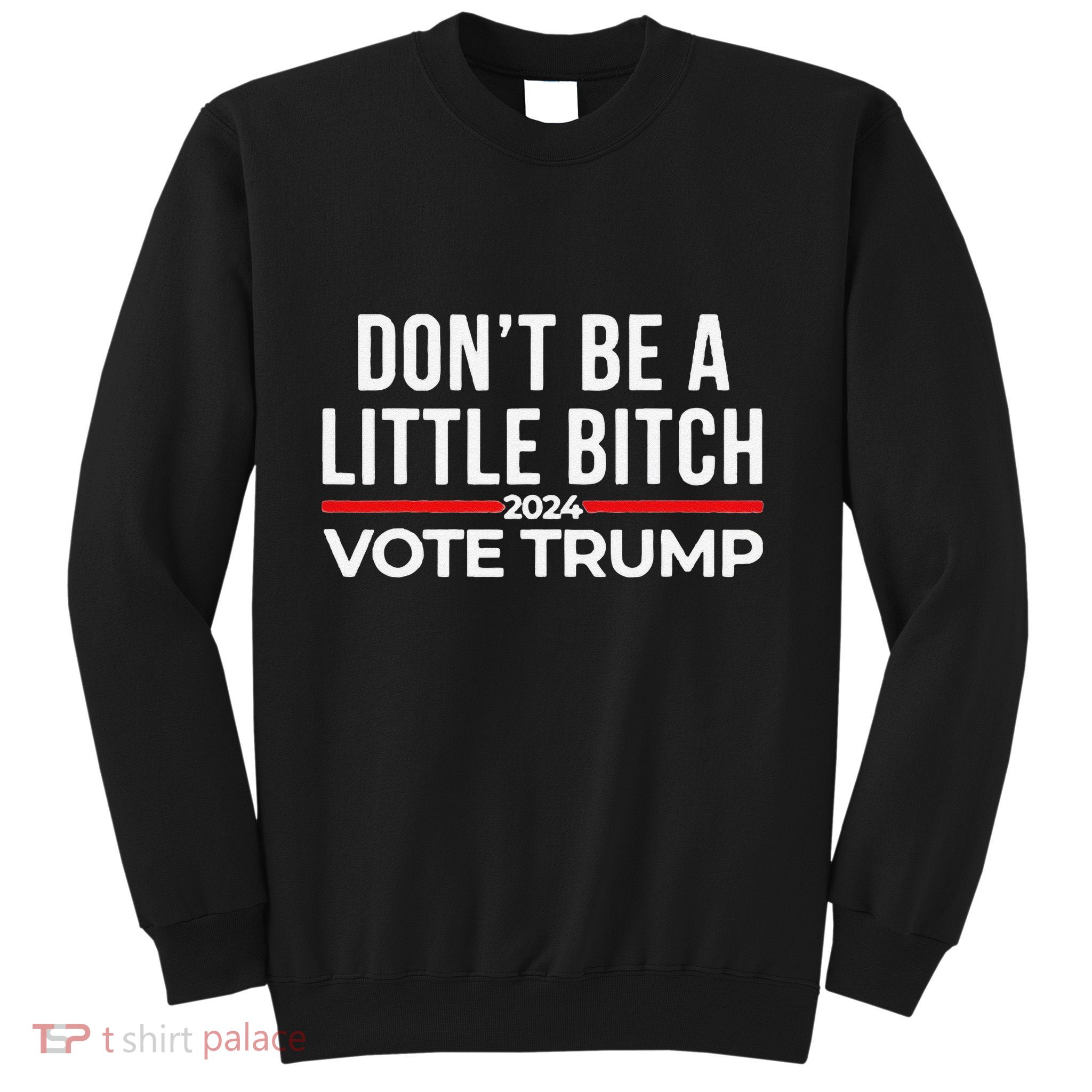 Don’T Be A Little Bitch 2024 Vote Trump Sweatshirt