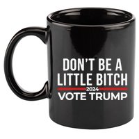 Don’T Be A Little Bitch 2024 Vote Trump 11oz C Handle Ceramic Mug
