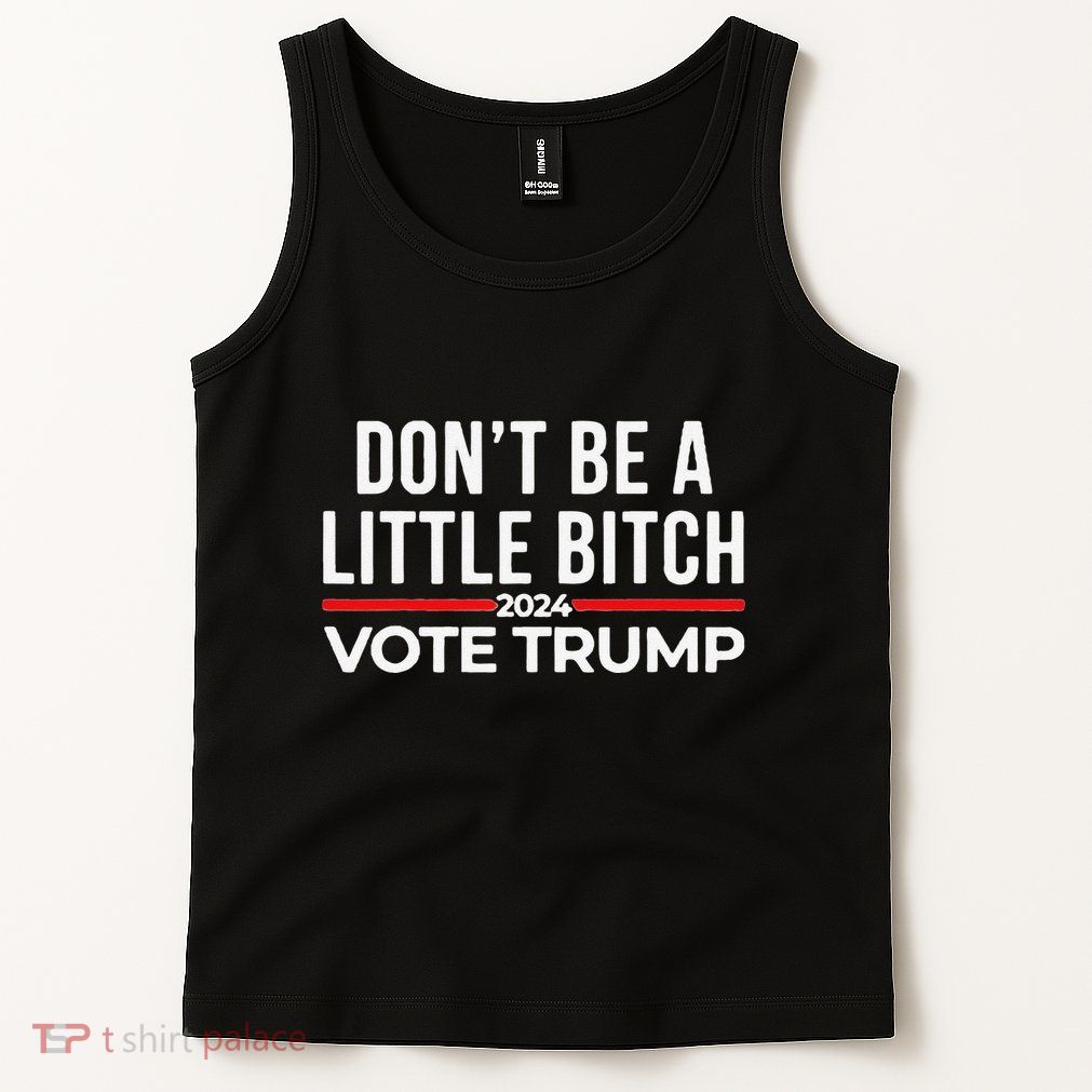 Don’T Be A Little Bitch 2024 Vote Trump Tank Top