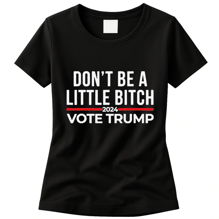 Don’T Be A Little Bitch 2024 Vote Trump Womens T-Shirt