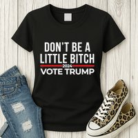 Don’T Be A Little Bitch 2024 Vote Trump Womens T-Shirt
