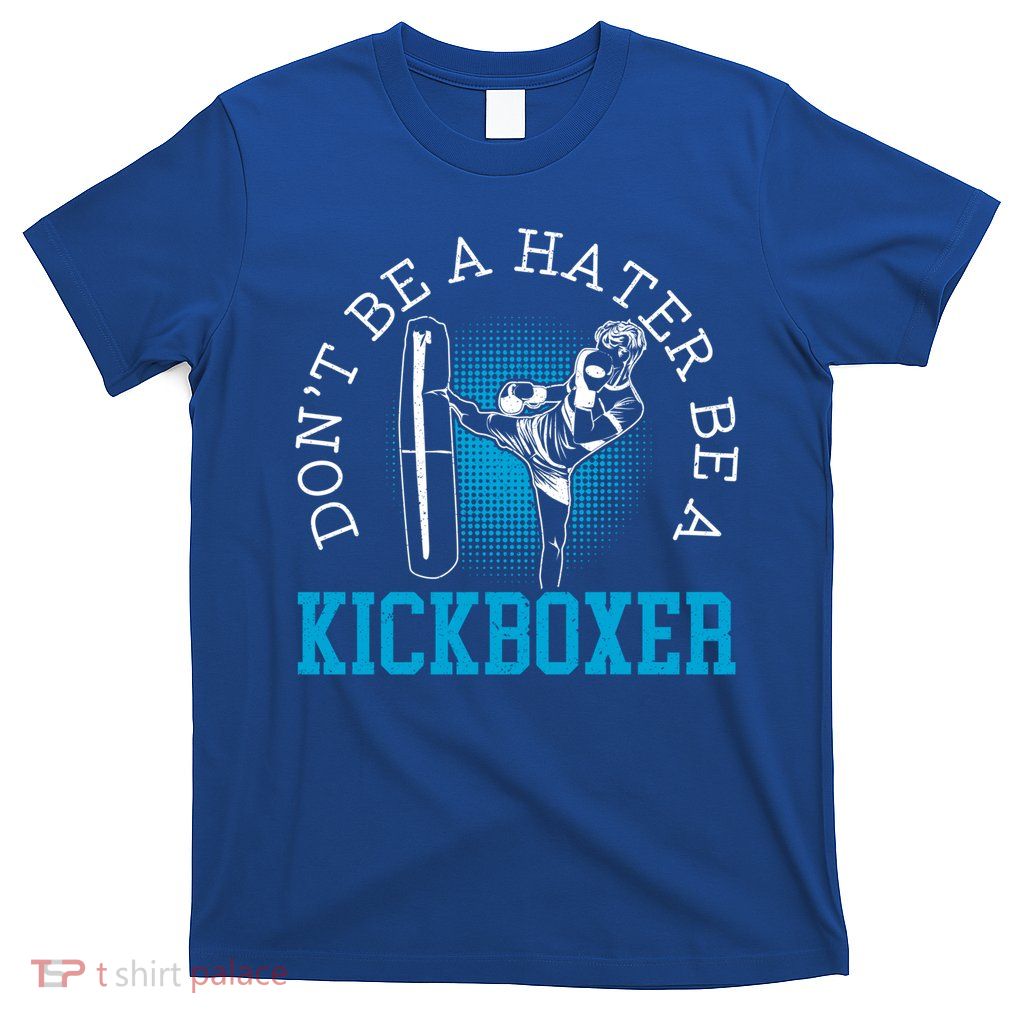 Don't Be A Hater Be A Kickboxer Kickboxing Combat Fighting Gift T-Shirt