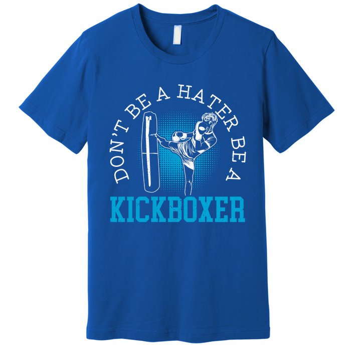 Don't Be A Hater Be A Kickboxer Kickboxing Combat Fighting Gift Premium T-Shirt