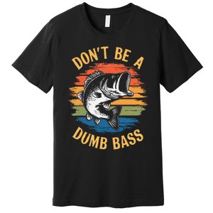 Dont Be A Dumb Bass Funny Fishing Dad Bass Fish Gift Premium T-Shirt