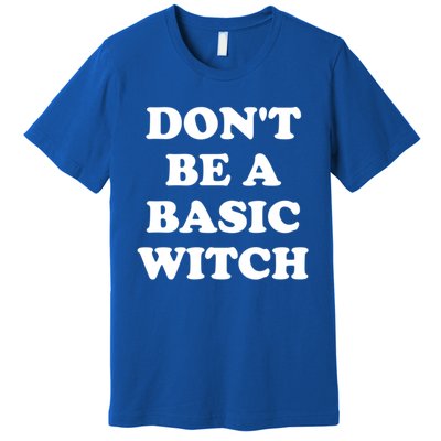 Dont Be A Basic Witch Funny Halloween Meaningful Gift Premium T-Shirt