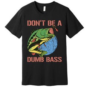 Dont Be A Dumb Bass Funny Fishing Dont Be A Dumb Bass Love Premium T-Shirt