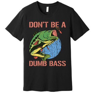 Dont Be A Dumb Bass Funny Fishing Dont Be A Dumb Bass Love Premium T-Shirt