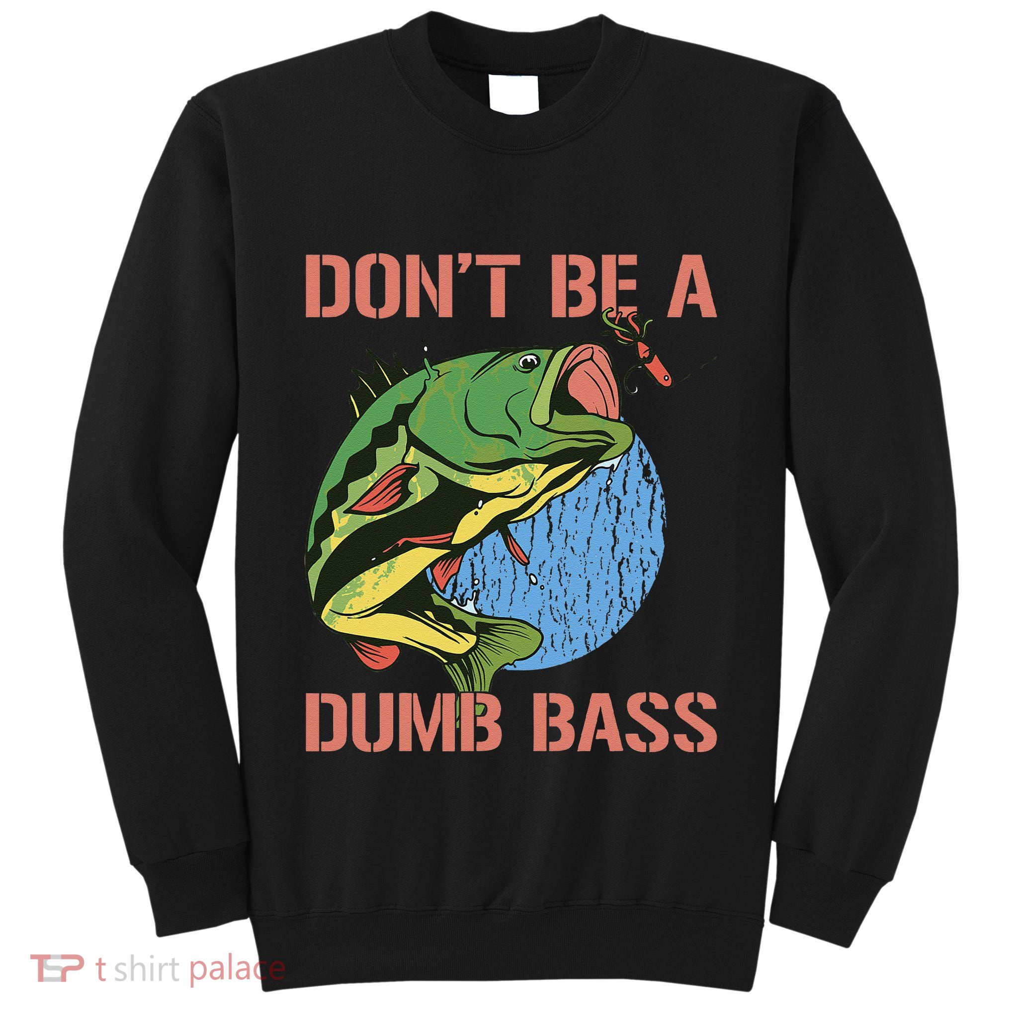 Dont Be A Dumb Bass Funny Fishing Dont Be A Dumb Bass Love Tall Sweatshirt