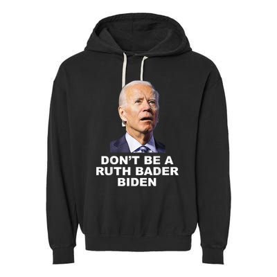 Don’T Be A Ruth Bader Biden Funny Sarcastic Anti Biden Garment-Dyed Fleece Hoodie