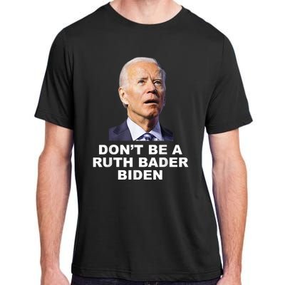 Don’T Be A Ruth Bader Biden Funny Sarcastic Anti Biden Adult ChromaSoft Performance T-Shirt