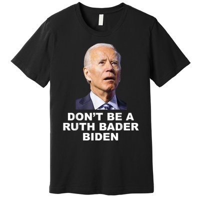 Don’T Be A Ruth Bader Biden Funny Sarcastic Anti Biden Premium T-Shirt