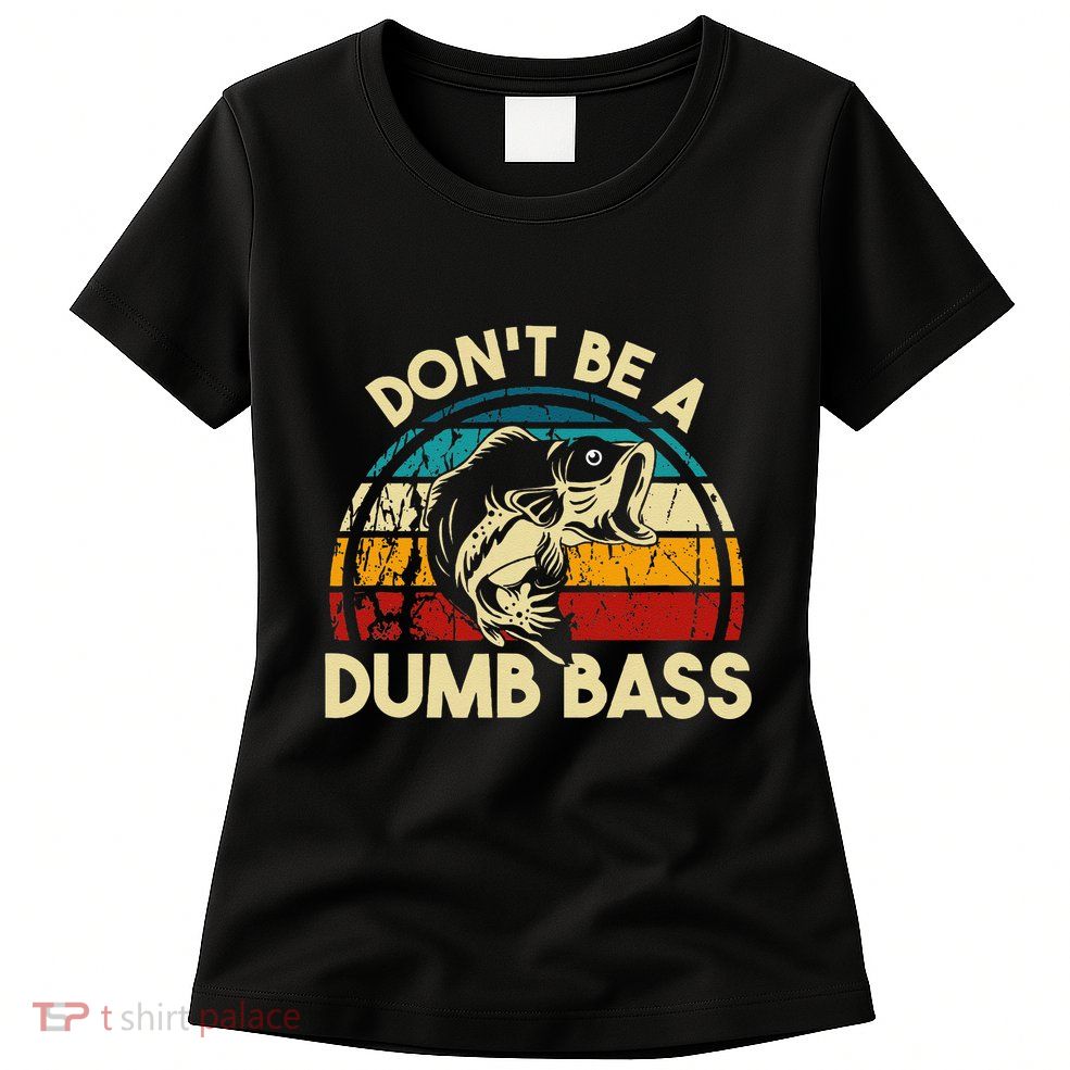 DonT Be A Dumb Bass Funny Fishing Quote Funny Fishing Meme Womens T-Shirt