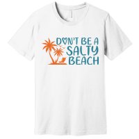 Dont Be A Salty Beach Premium T-Shirt