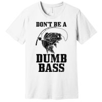 DonT Be A Dumb Bass Fishing Funny Fish Fisherman Love Gift Premium T-Shirt