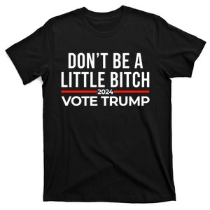 DonT Be A Little Bitch 2024 Vote Trump T-Shirt