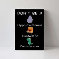 DonT Be A Hippotwatamus Twatwaffle Cuntasaurous Canvas