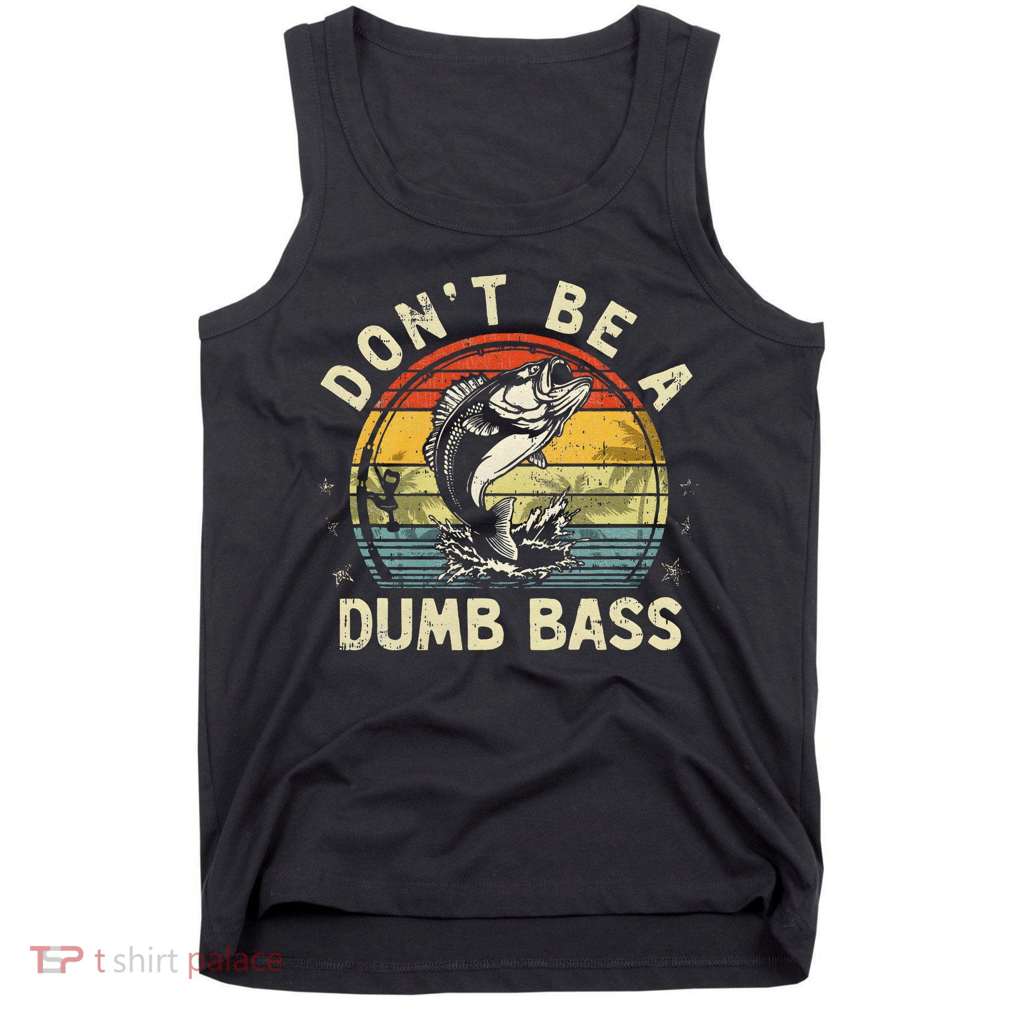 Dont Be A Dumb Bass Fish Dad Funny Fisherman Fishing Tank Top