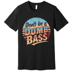 Dont Be A Dumb Bass Funny Fishing Graphic For Dad Gift Premium T-Shirt