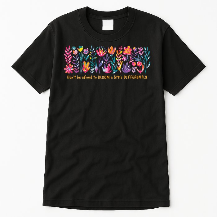 Dont Be Afraid to Bloom a Little Differently Flowers Autism Tall T-Shirt