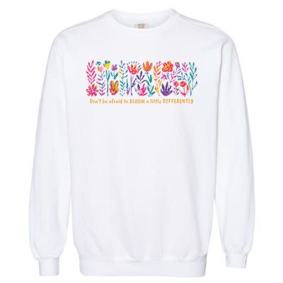 Dont Be Afraid to Bloom a Little Differently Flowers Autism Garment-Dyed Sweatshirt