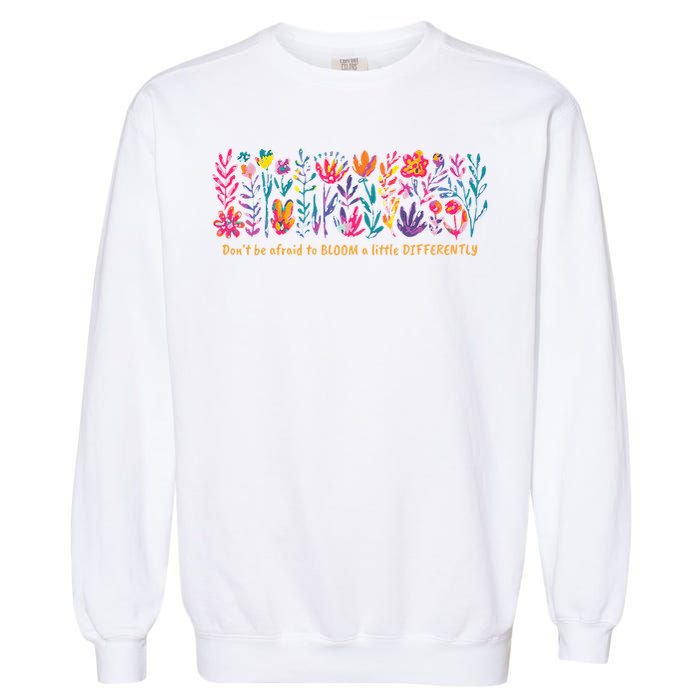 Dont Be Afraid to Bloom a Little Differently Flowers Autism Garment-Dyed Sweatshirt