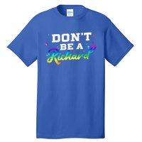 DonT Be A Richard (Dick) Funny Gift Design Idea Cute Gift Tall T-Shirt