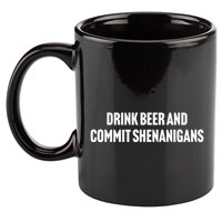 Drink Beer And Commit Shenanigans 11oz C Handle Ceramic Mug