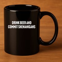 Drink Beer And Commit Shenanigans 11oz C Handle Ceramic Mug