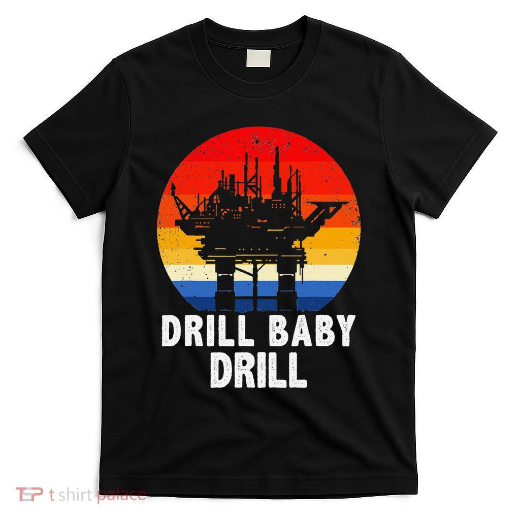 Drill Baby Drill Drilling Oilfield Trash Oil And Gas T-Shirt