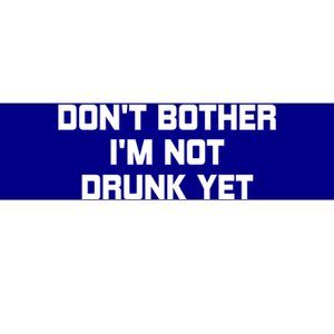 Dont Bother Im Not Drunk Yet Gift Bumper Sticker