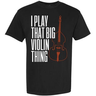 Double Bass I Play That Big Violin Thing Funny Gift Garment-Dyed Heavyweight T-Shirt