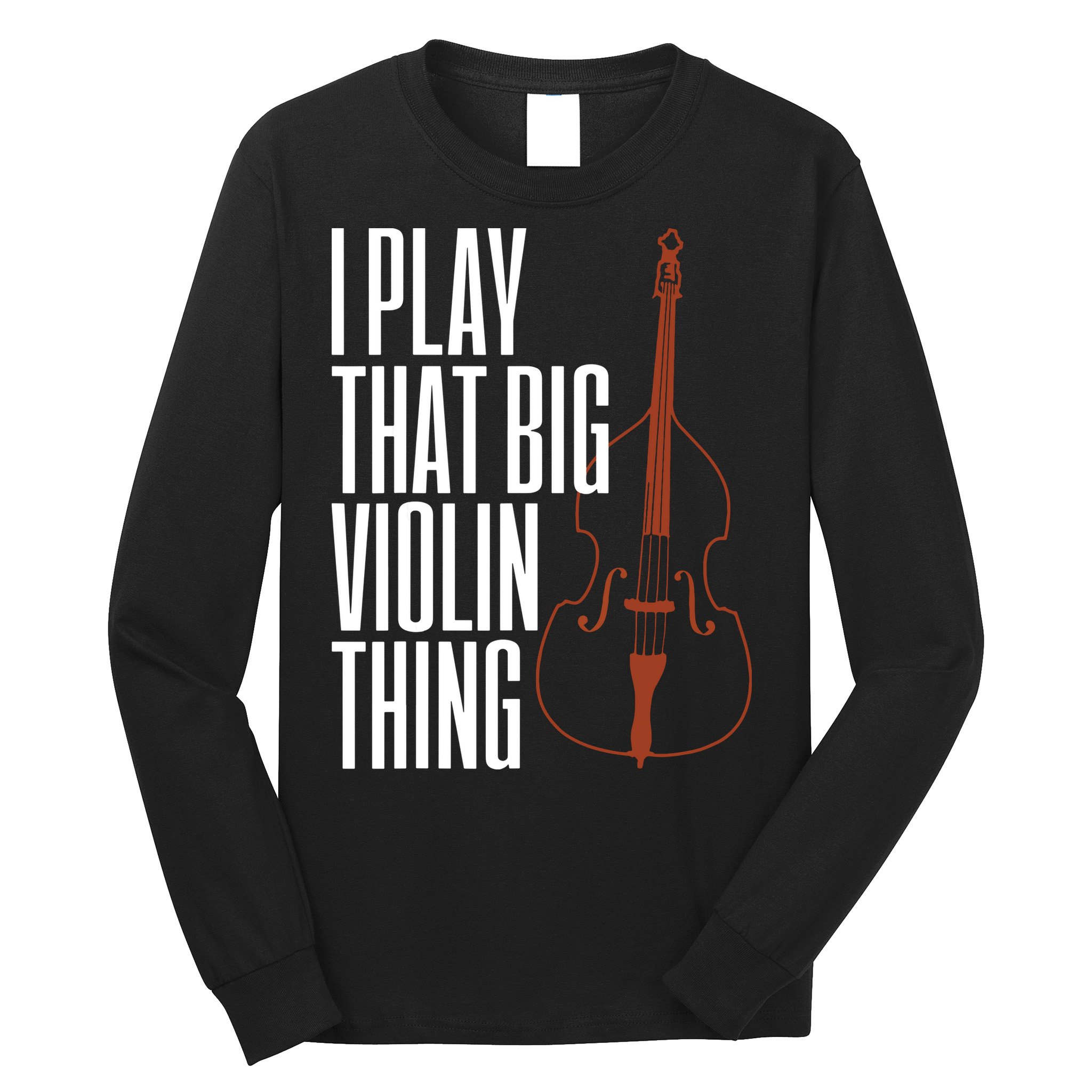 Double Bass I Play That Big Violin Thing Funny Gift Long Sleeve Shirt