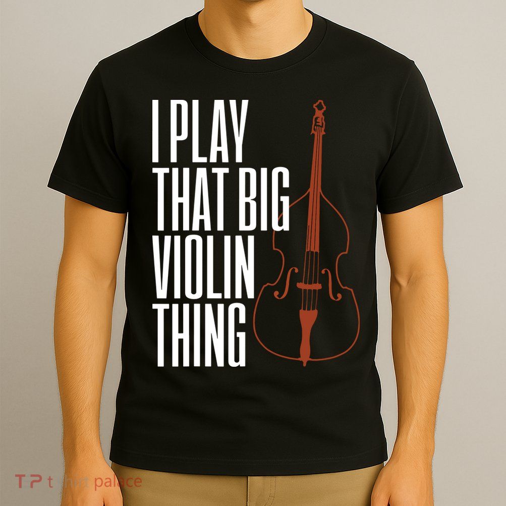 Double Bass I Play That Big Violin Thing Funny Gift T-Shirt