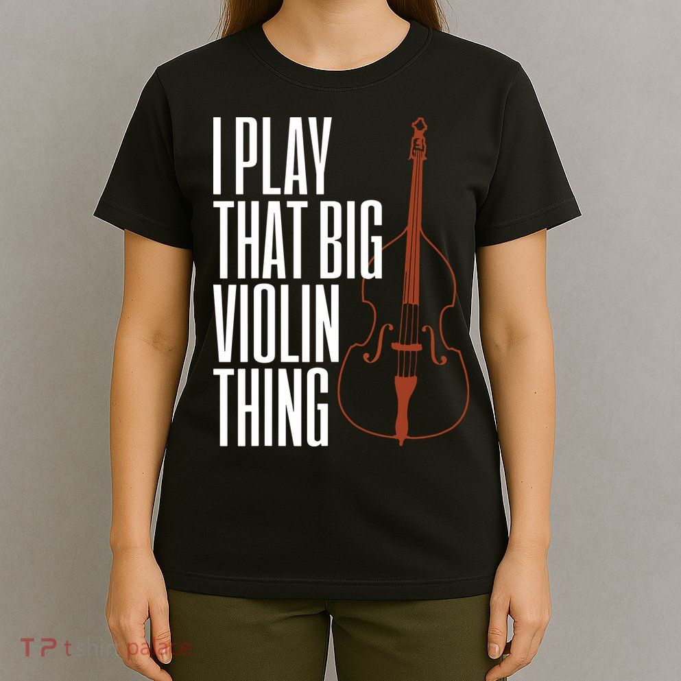 Double Bass I Play That Big Violin Thing Funny Gift T-Shirt