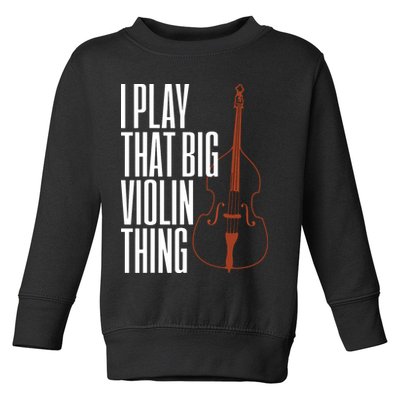 Double Bass I Play That Big Violin Thing Funny Gift Toddler Sweatshirt