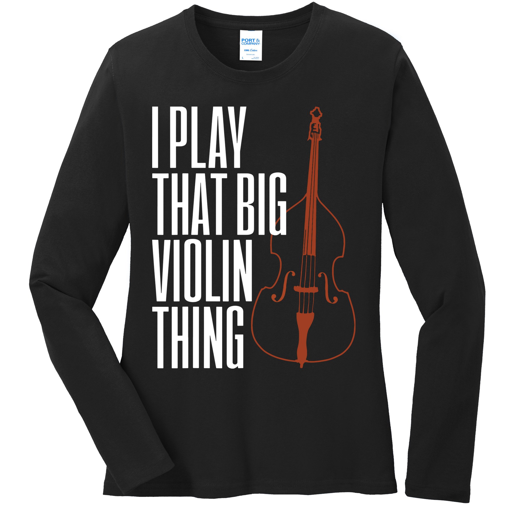 Double Bass I Play That Big Violin Thing Funny Gift Ladies Long Sleeve Shirt