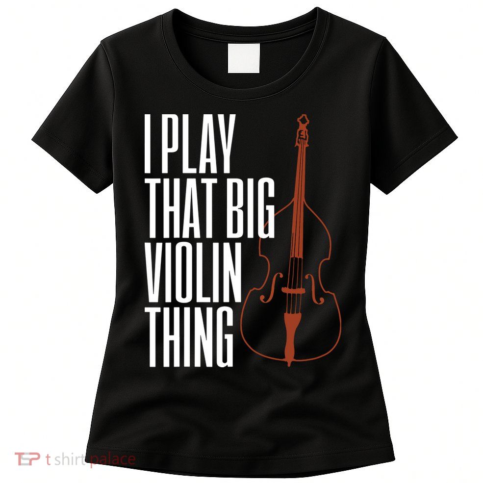 Double Bass I Play That Big Violin Thing Funny Gift Womens T-Shirt