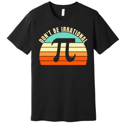 Don't Be Irrational, Symbol Pi Day Math, Happy Pi Irrational Premium T-Shirt