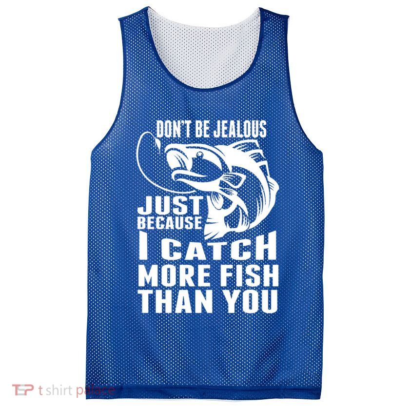 Don't Be Jealous Just Because I Catch More Fish Than You Father's Day Gift Mesh Reversible Basketball Jersey Tank