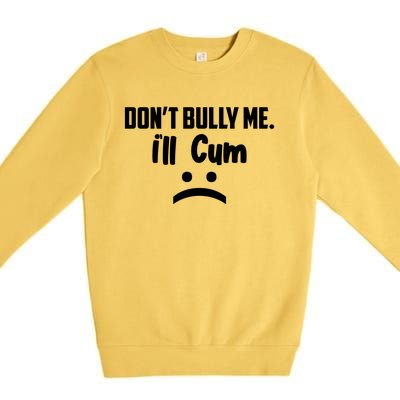 Don't Bully Me I'll Cum Funny Premium Crewneck Sweatshirt