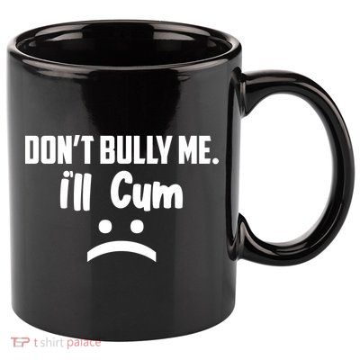 Don't Bully Me I'll Cum Funny 11oz C Handle Ceramic Mug