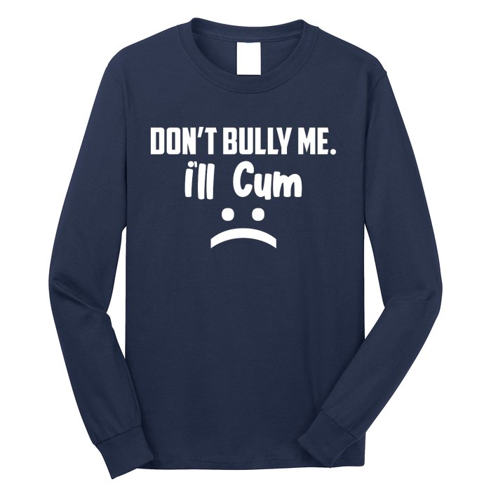 Don't Bully Me I'll Cum Funny Long Sleeve Shirt