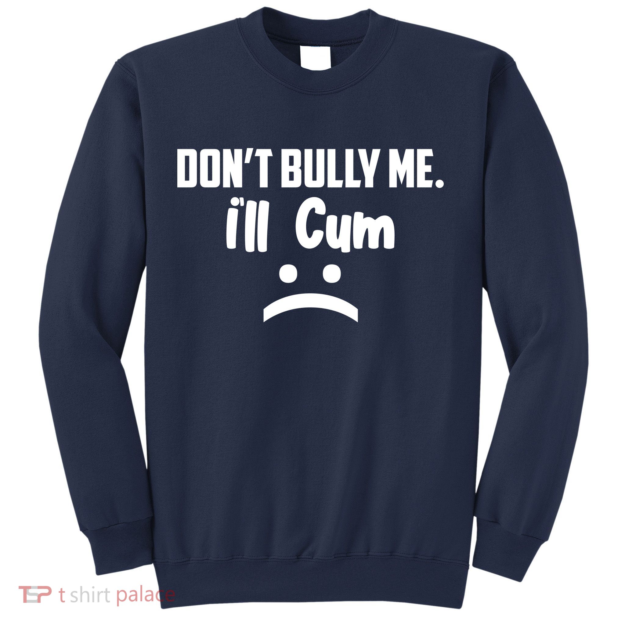 Don't Bully Me I'll Cum Funny Sweatshirt