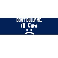 Don't Bully Me I'll Cum Funny Bumper Sticker