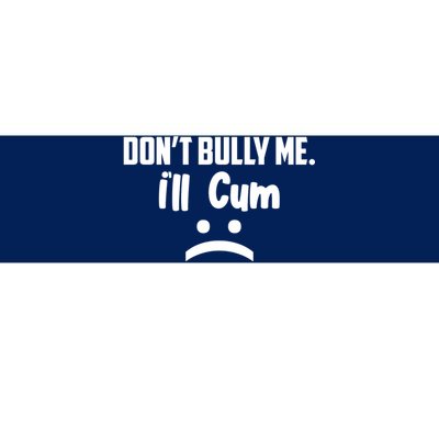 Don't Bully Me I'll Cum Funny Bumper Sticker