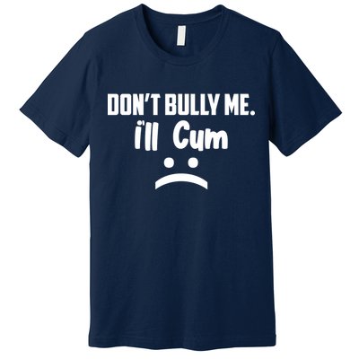 Don't Bully Me I'll Cum Funny Premium T-Shirt