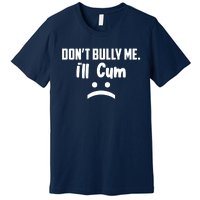 Don't Bully Me I'll Cum Funny Premium T-Shirt