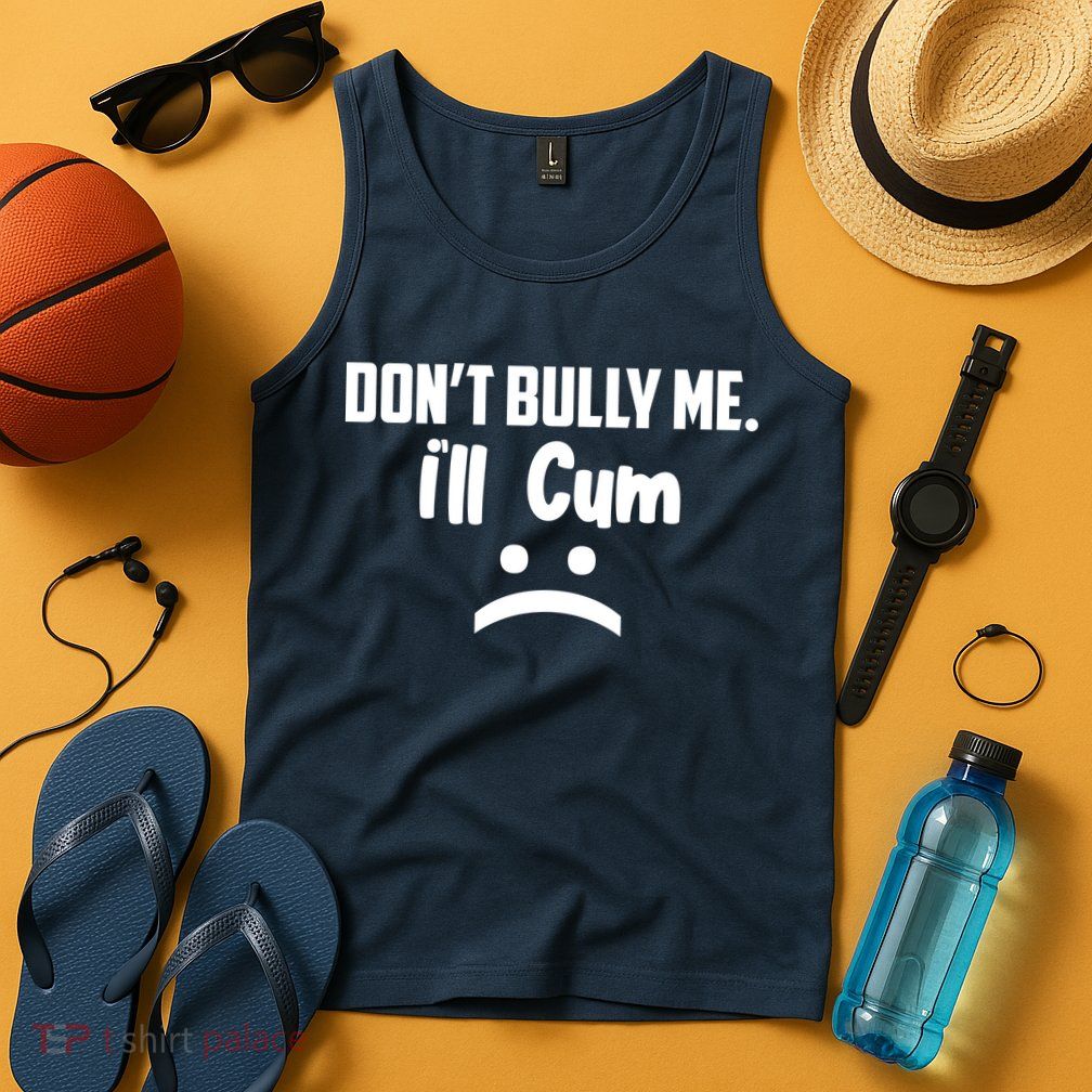 Don't Bully Me I'll Cum Funny Tank Top