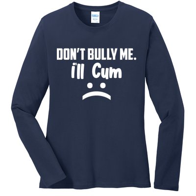 Don't Bully Me I'll Cum Funny Ladies Long Sleeve Shirt